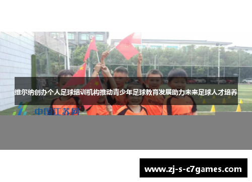 维尔纳创办个人足球培训机构推动青少年足球教育发展助力未来足球人才培养 维尔纳创办个人足球培训机构推动青少年足球教育发展助力未来足球人才培养