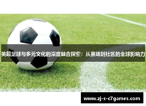英超足球与多元文化的深度融合探索：从赛场到社区的全球影响力