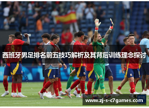 西班牙男足排名前五技巧解析及其背后训练理念探讨 西班牙男足排名前五技巧解析及其背后训练理念探讨