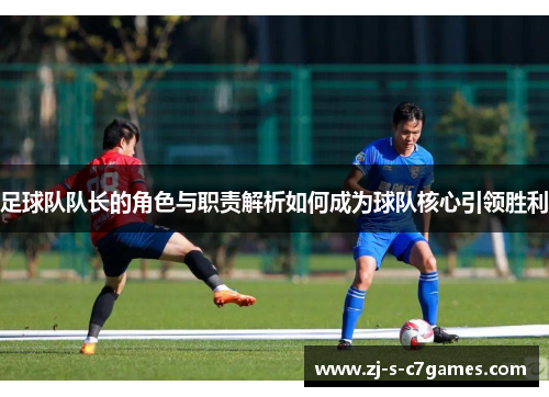 足球队队长的角色与职责解析如何成为球队核心引领胜利 足球队队长的角色与职责解析如何成为球队核心引领胜利