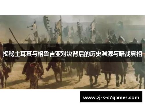 揭秘土耳其与格鲁吉亚对决背后的历史渊源与暗战真相 揭秘土耳其与格鲁吉亚对决背后的历史渊源与暗战真相