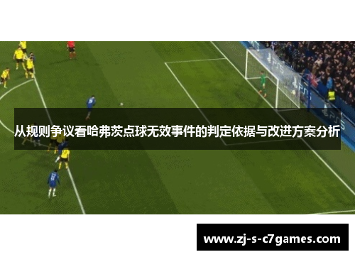 从规则争议看哈弗茨点球无效事件的判定依据与改进方案分析 从规则争议看哈弗茨点球无效事件的判定依据与改进方案分析
