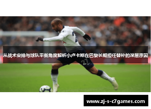 从战术安排与球队平衡角度解析小卢卡斯在巴黎长期担任替补的深层原因 从战术安排与球队平衡角度解析小卢卡斯在巴黎长期担任替补的深层原因