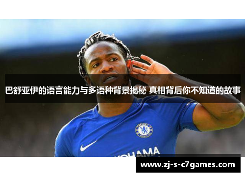 巴舒亚伊的语言能力与多语种背景揭秘 真相背后你不知道的故事