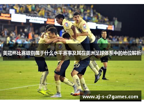美冠杯比赛级别属于什么水平赛事及其在美洲足球体系中的地位解析 美冠杯比赛级别属于什么水平赛事及其在美洲足球体系中的地位解析