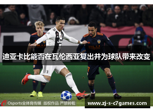 迪亚卡比能否在瓦伦西亚复出并为球队带来改变 迪亚卡比能否在瓦伦西亚复出并为球队带来改变