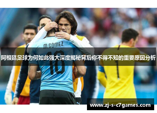 阿根廷足球为何如此强大深度揭秘背后你不得不知的重要原因分析 阿根廷足球为何如此强大深度揭秘背后你不得不知的重要原因分析