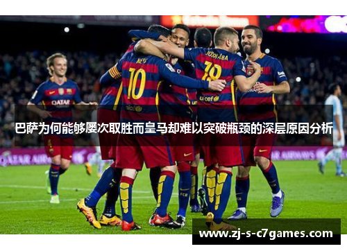 巴萨为何能够屡次取胜而皇马却难以突破瓶颈的深层原因分析