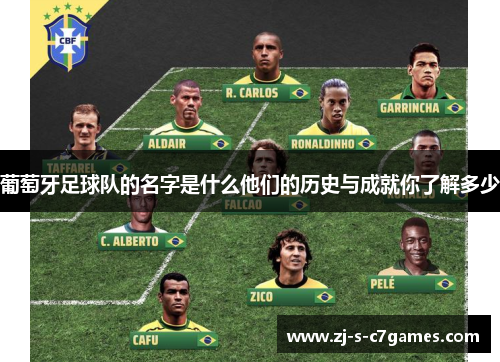 葡萄牙足球队的名字是什么他们的历史与成就你了解多少 葡萄牙足球队的名字是什么他们的历史与成就你了解多少