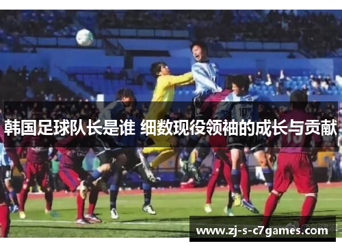韩国足球队长是谁 细数现役领袖的成长与贡献