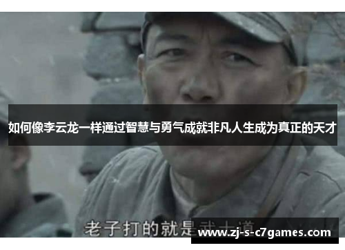 如何像李云龙一样通过智慧与勇气成就非凡人生成为真正的天才 如何像李云龙一样通过智慧与勇气成就非凡人生成为真正的天才