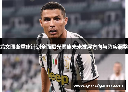 尤文图斯重建计划全面曝光聚焦未来发展方向与阵容调整 尤文图斯重建计划全面曝光聚焦未来发展方向与阵容调整