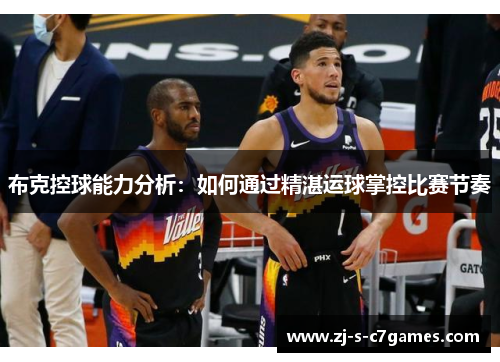 布克控球能力分析:如何通过精湛运球掌控比赛节奏 布克控球能力分析:如何通过精湛运球掌控比赛节奏