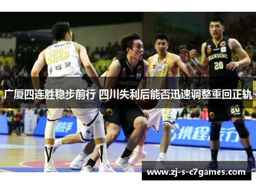 广厦四连胜稳步前行 四川失利后能否迅速调整重回正轨 广厦四连胜稳步前行 四川失利后能否迅速调整重回正轨