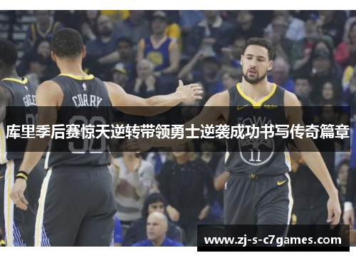 库里季后赛惊天逆转带领勇士逆袭成功书写传奇篇章 库里季后赛惊天逆转带领勇士逆袭成功书写传奇篇章