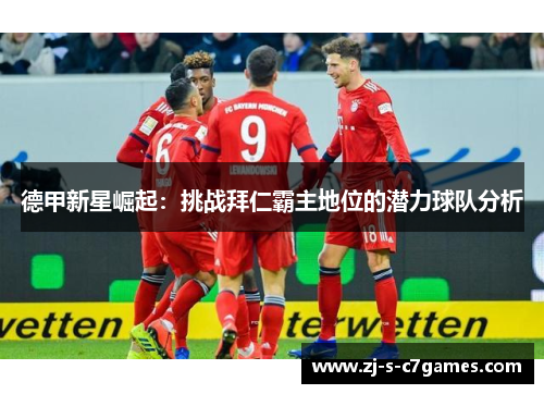德甲新星崛起:挑战拜仁霸主地位的潜力球队分析 德甲新星崛起:挑战拜仁霸主地位的潜力球队分析