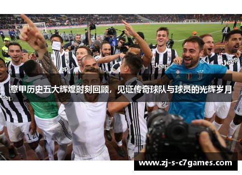 意甲历史五大辉煌时刻回顾,见证传奇球队与球员的光辉岁月 意甲历史五大辉煌时刻回顾,见证传奇球队与球员的光辉岁月
