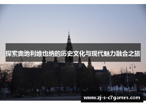 探索奥地利维也纳的历史文化与现代魅力融合之旅 探索奥地利维也纳的历史文化与现代魅力融合之旅