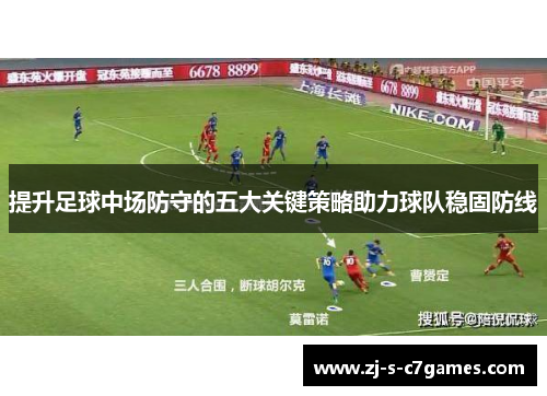 提升足球中场防守的五大关键策略助力球队稳固防线 提升足球中场防守的五大关键策略助力球队稳固防线