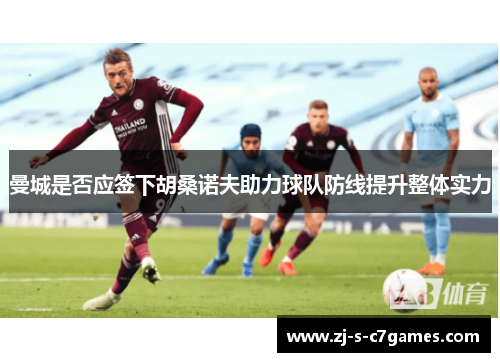 曼城是否应签下胡桑诺夫助力球队防线提升整体实力 曼城是否应签下胡桑诺夫助力球队防线提升整体实力