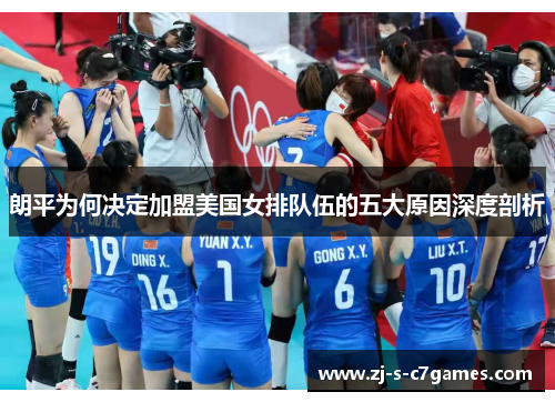 朗平为何决定加盟美国女排队伍的五大原因深度剖析 朗平为何决定加盟美国女排队伍的五大原因深度剖析
