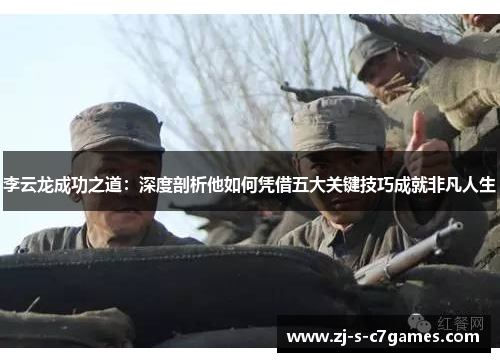 李云龙成功之道:深度剖析他如何凭借五大关键技巧成就非凡人生 李云龙成功之道:深度剖析他如何凭借五大关键技巧成就非凡人生