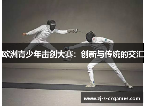 欧洲青少年击剑大赛：创新与传统的交汇