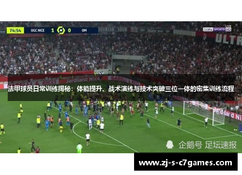 法甲球员日常训练揭秘：体能提升、战术演练与技术突破三位一体的密集训练流程