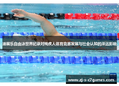 潘展乐自由泳世界纪录对残疾人体育竞赛发展与社会认知的深远影响