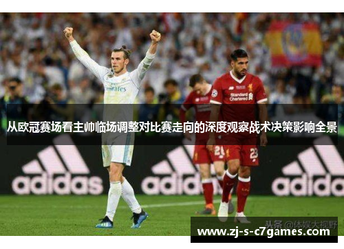 从欧冠赛场看主帅临场调整对比赛走向的深度观察战术决策影响全景