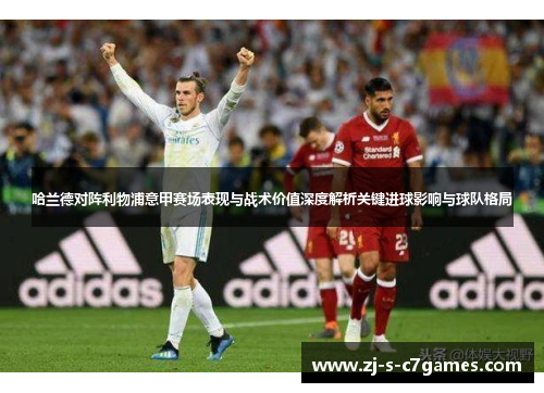 哈兰德对阵利物浦意甲赛场表现与战术价值深度解析关键进球影响与球队格局