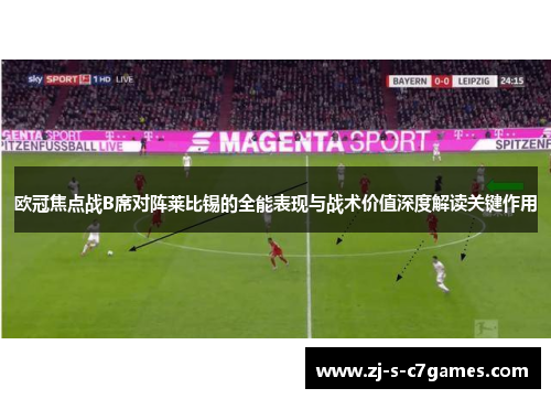 欧冠焦点战B席对阵莱比锡的全能表现与战术价值深度解读关键作用
