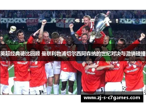 英超经典德比回顾 曼联利物浦切尔西阿森纳的世纪对决与激情碰撞 英超经典德比回顾 曼联利物浦切尔西阿森纳的世纪对决与激情碰撞