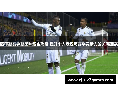西甲新赛季新星崛起全攻略 提升个人表现与赛季竞争力的关键因素 西甲新赛季新星崛起全攻略 提升个人表现与赛季竞争力的关键因素
