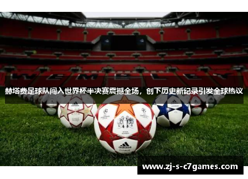 赫塔费足球队闯入世界杯半决赛震撼全场,创下历史新纪录引发全球热议 赫塔费足球队闯入世界杯半决赛震撼全场,创下历史新纪录引发全球热议