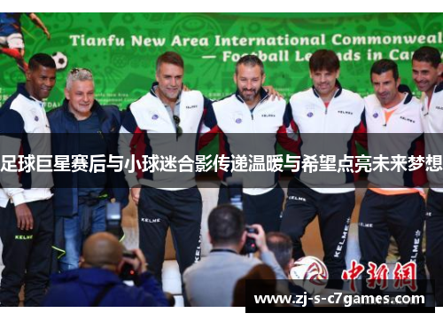 足球巨星赛后与小球迷合影传递温暖与希望点亮未来梦想 足球巨星赛后与小球迷合影传递温暖与希望点亮未来梦想