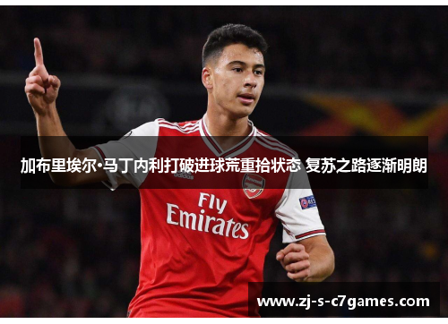 加布里埃尔·马丁内利打破进球荒重拾状态 复苏之路逐渐明朗