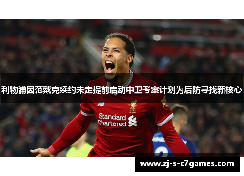 利物浦因范戴克续约未定提前启动中卫考察计划为后防寻找新核心