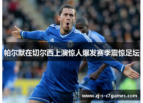帕尔默在切尔西上演惊人爆发赛季震惊足坛 帕尔默在切尔西上演惊人爆发赛季震惊足坛