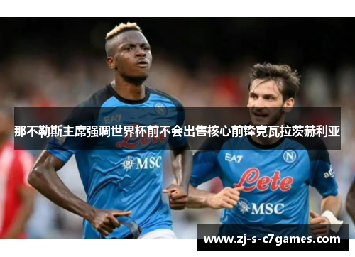 那不勒斯主席强调世界杯前不会出售核心前锋克瓦拉茨赫利亚