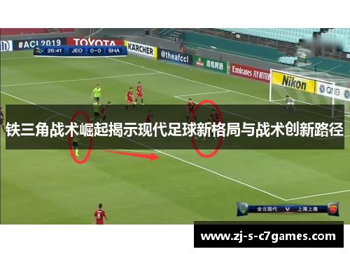 铁三角战术崛起揭示现代足球新格局与战术创新路径