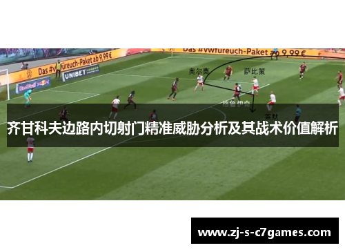 齐甘科夫边路内切射门精准威胁分析及其战术价值解析